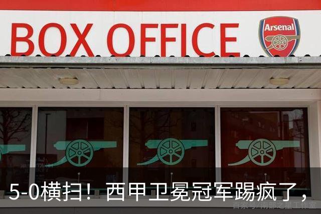 5-0横扫！西甲卫冕冠军踢疯了，巴西锋霸独造3球，新援戈登两助攻
